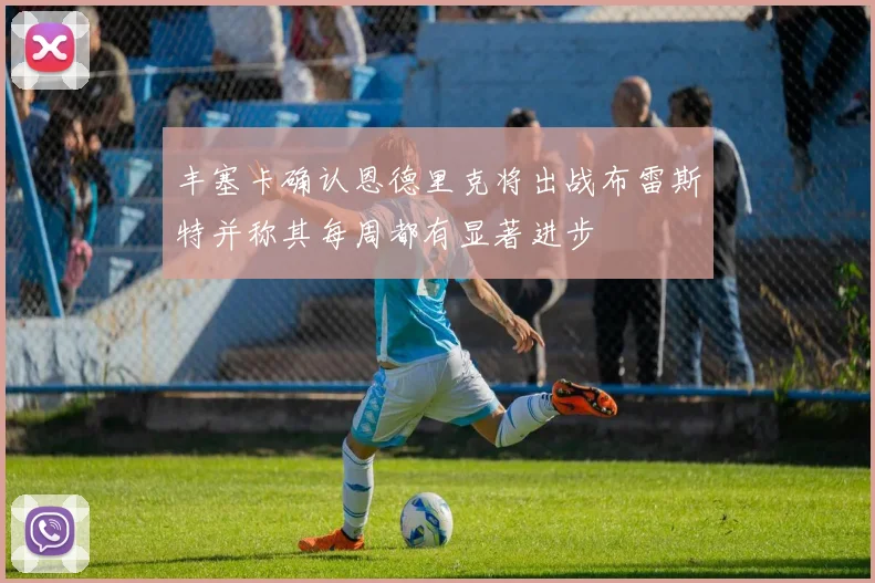 丰塞卡确认恩德里克将出战布雷斯特并称其每周都有显著进步