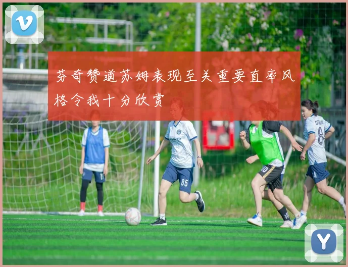 芬奇赞道苏姆表现至关重要直率风格令我十分欣赏