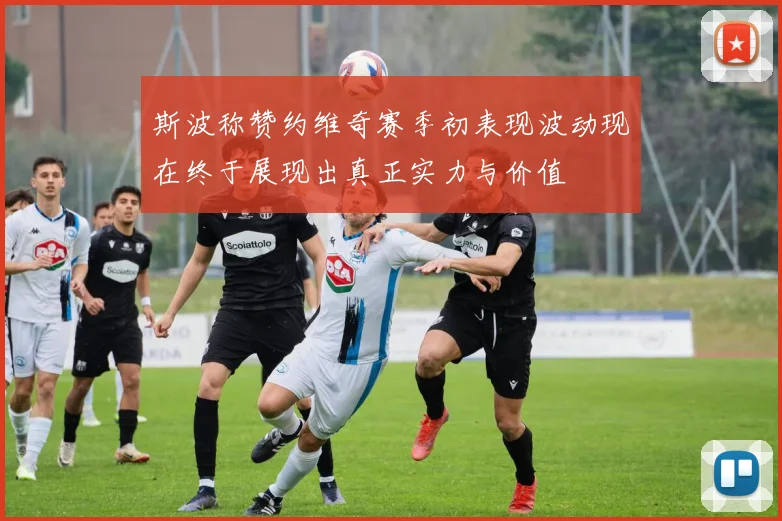 斯波称赞约维奇赛季初表现波动现在终于展现出真正实力与价值