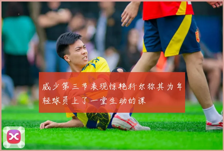 威少第三节表现惊艳科尔称其为年轻球员上了一堂生动的课