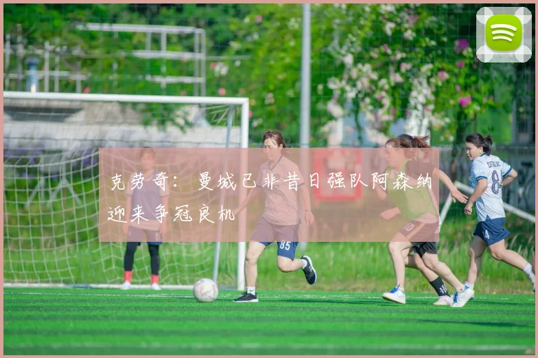 克劳奇：曼城已非昔日强队阿森纳迎来争冠良机