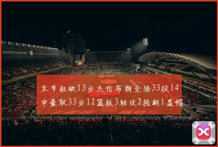 末节狂砍13分杰伦布朗全场33投14中豪取33分12篮板3助攻2抢断1盖帽
