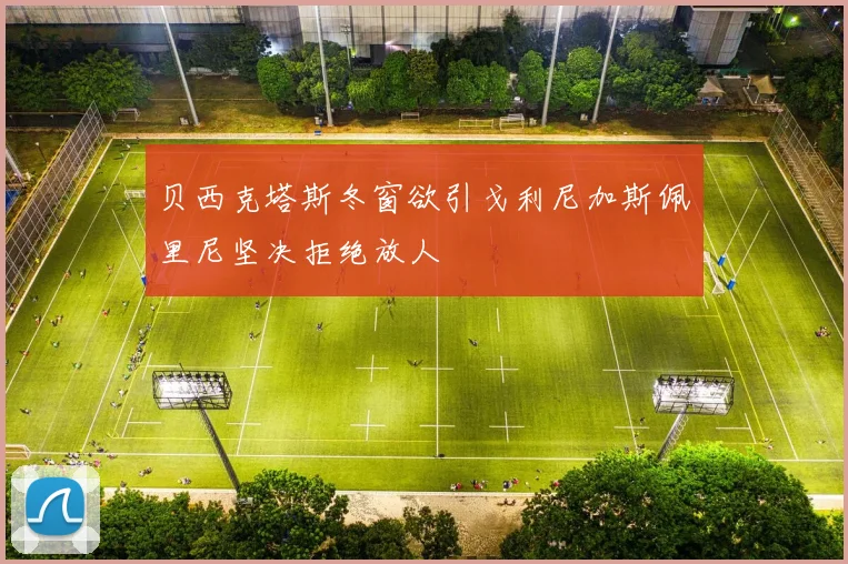 贝西克塔斯冬窗欲引戈利尼加斯佩里尼坚决拒绝放人
