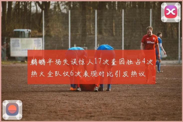 鹈鹕半场失误惊人17次奎因独占4次热火全队仅6次表现对比引发热议