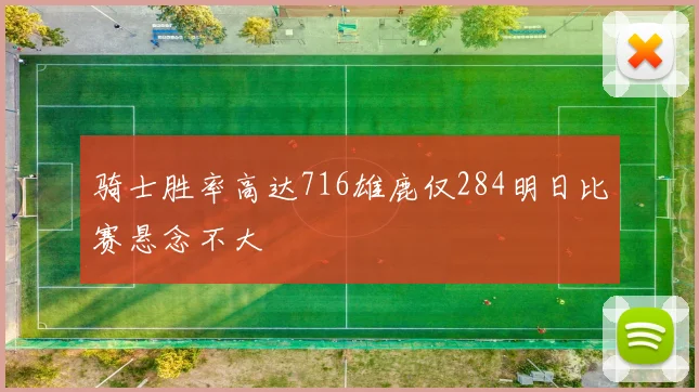 骑士胜率高达716雄鹿仅284明日比赛悬念不大