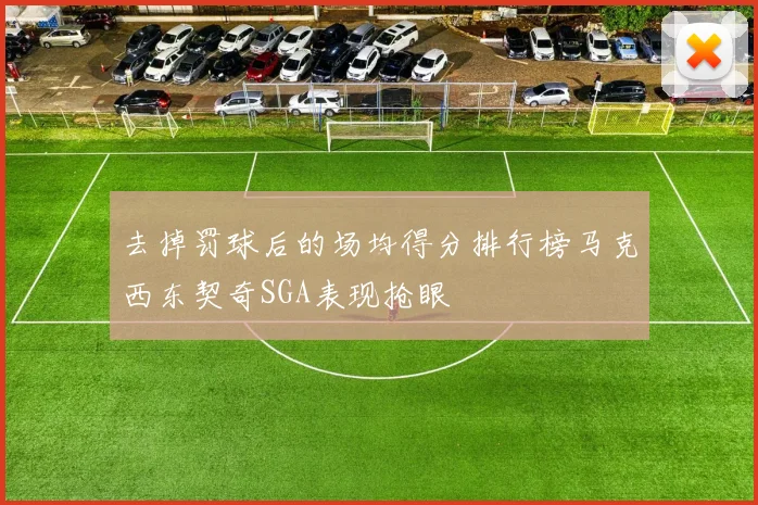 去掉罚球后的场均得分排行榜马克西东契奇SGA表现抢眼