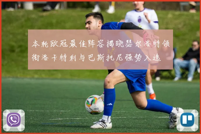 本轮欧冠最佳阵容揭晓瑟尔洛特领衔洛卡特利与巴斯托尼强势入选