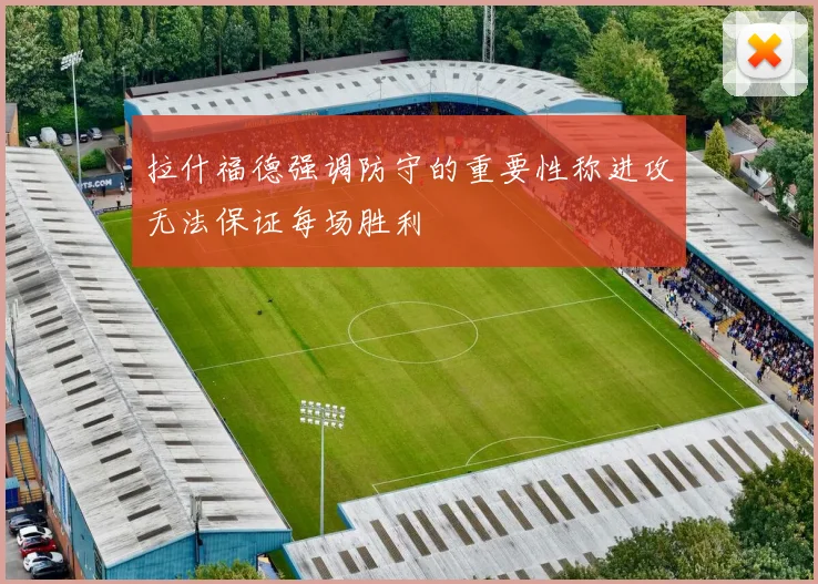 拉什福德强调防守的重要性称进攻无法保证每场胜利