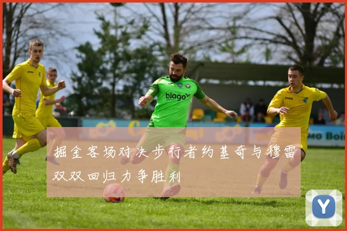 掘金客场对决步行者约基奇与穆雷双双回归力争胜利