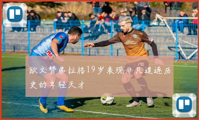 欧文赞弗拉格19岁表现非凡追逐历史的年轻天才